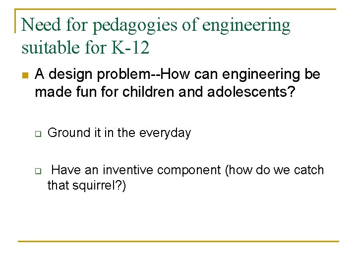 Need for pedagogies of engineering suitable for K-12 n A design problem--How can engineering