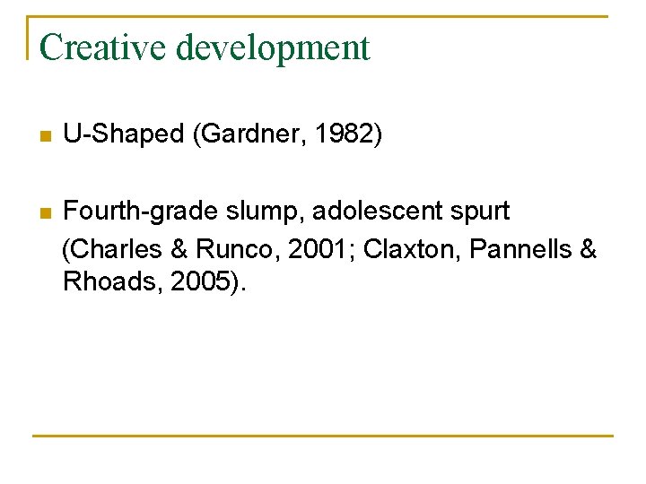 Creative development n U-Shaped (Gardner, 1982) n Fourth-grade slump, adolescent spurt (Charles & Runco,