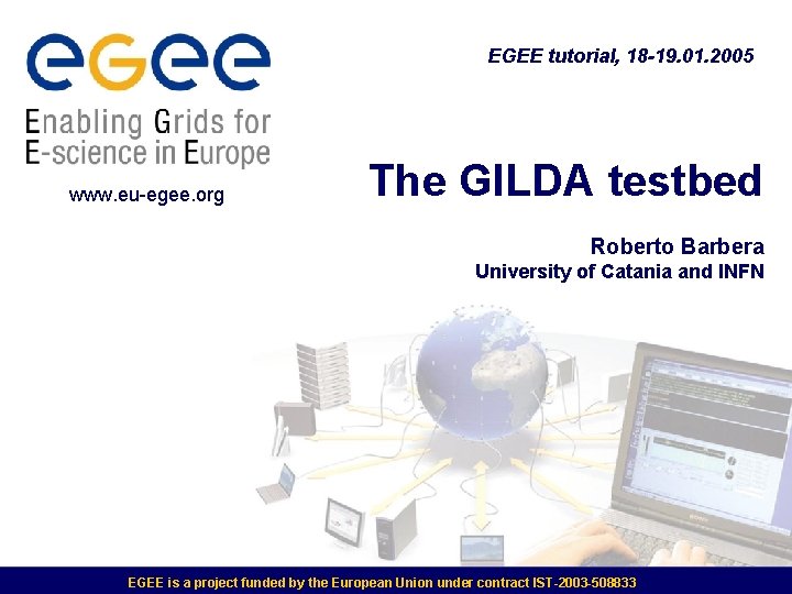 EGEE tutorial, 18 -19. 01. 2005 www. eu-egee. org The GILDA testbed Roberto Barbera