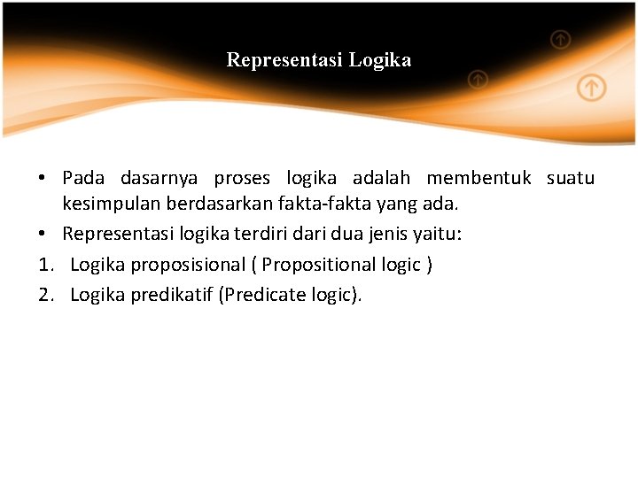 Representasi Logika • Pada dasarnya proses logika adalah membentuk suatu kesimpulan berdasarkan fakta-fakta yang