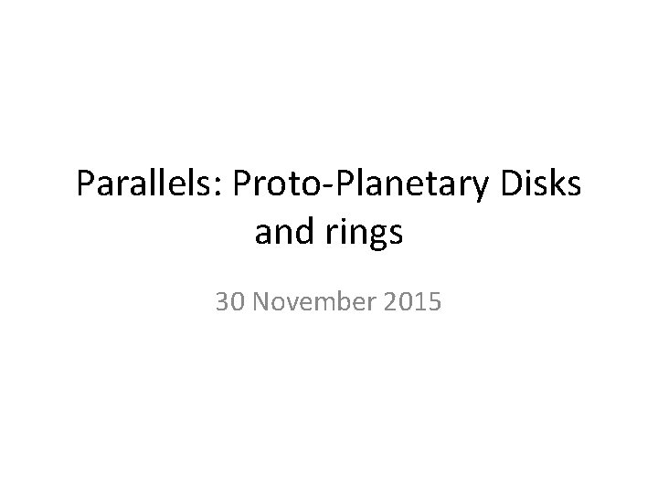 Parallels: Proto-Planetary Disks and rings 30 November 2015 