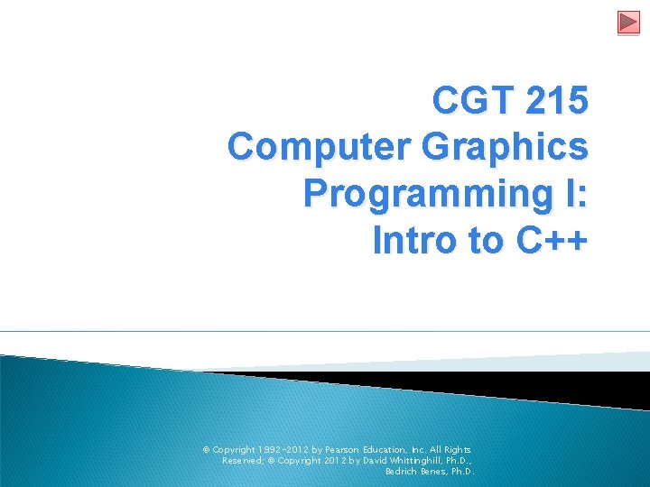 CGT 215 Computer Graphics Programming I: Intro to C++ © Copyright 1992 -2012 by