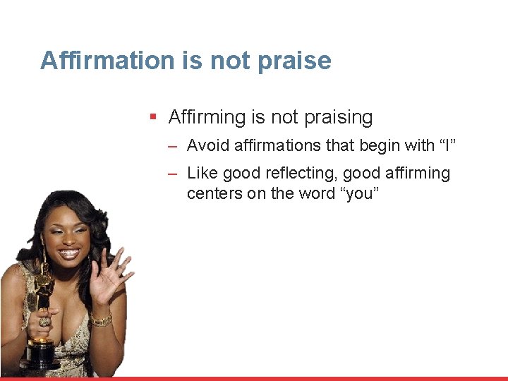 Affirmation is not praise § Affirming is not praising – Avoid affirmations that begin