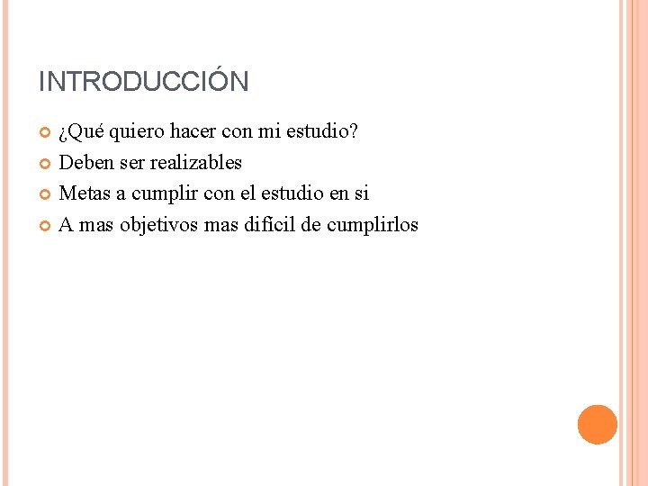 INTRODUCCIÓN ¿Qué quiero hacer con mi estudio? Deben ser realizables Metas a cumplir con