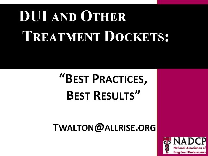 DUI AND OTHER Key Moments in NADCP History TREATMENT DOCKETS: “BEST PRACTICES, BEST RESULTS”