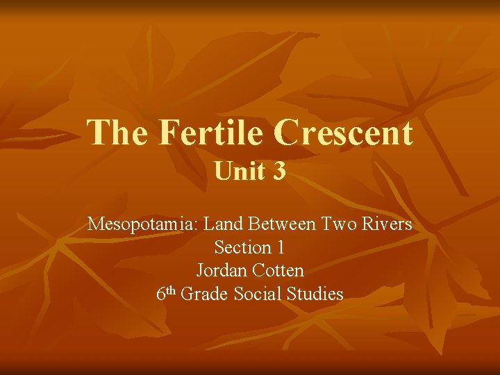 The Fertile Crescent Unit 3 Mesopotamia: Land Between Two Rivers Section 1 Jordan Cotten