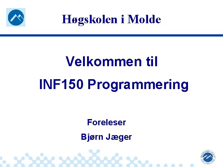 Høgskolen i Molde Velkommen til INF 150 Programmering Foreleser Bjørn Jæger: Robuste og sikre