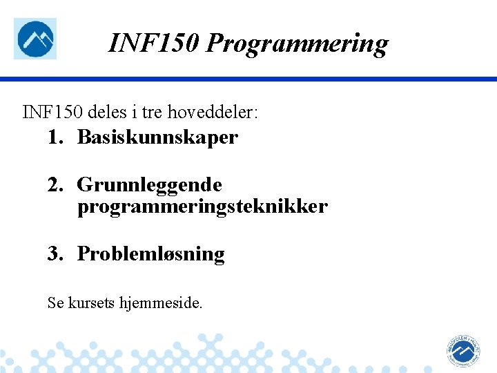 INF 150 Programmering INF 150 deles i tre hoveddeler: 1. Basiskunnskaper 2. Grunnleggende programmeringsteknikker