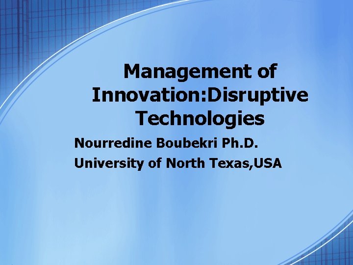 Management of Innovation: Disruptive Technologies Nourredine Boubekri Ph. D. University of North Texas, USA