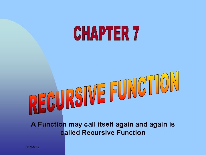 A Function may call itself again and again is called Recursive Function SRM-MCA 