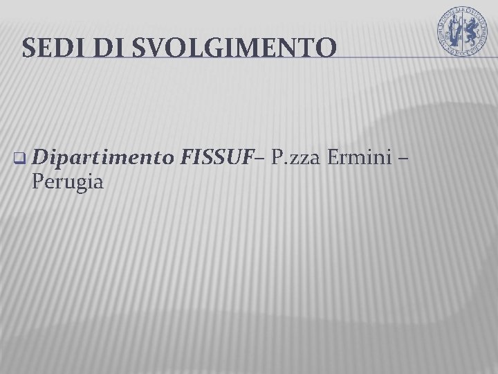 SEDI DI SVOLGIMENTO q Dipartimento FISSUF– FISSUF Perugia P. zza Ermini – 