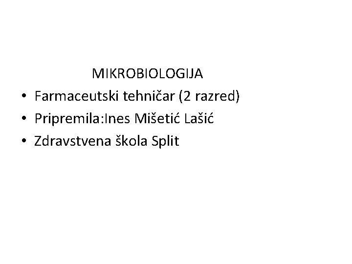 MIKROBIOLOGIJA • Farmaceutski tehničar (2 razred) • Pripremila: Ines Mišetić Lašić • Zdravstvena škola