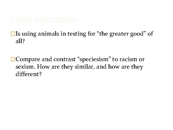 Class discussion �Is using animals in testing for “the greater good” of all? �Compare