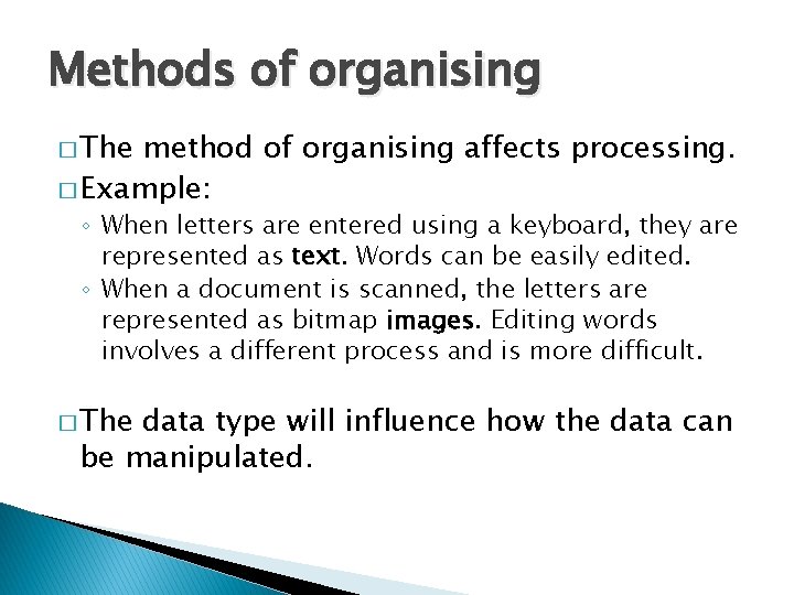 Methods of organising � The method of organising affects processing. � Example: ◦ When