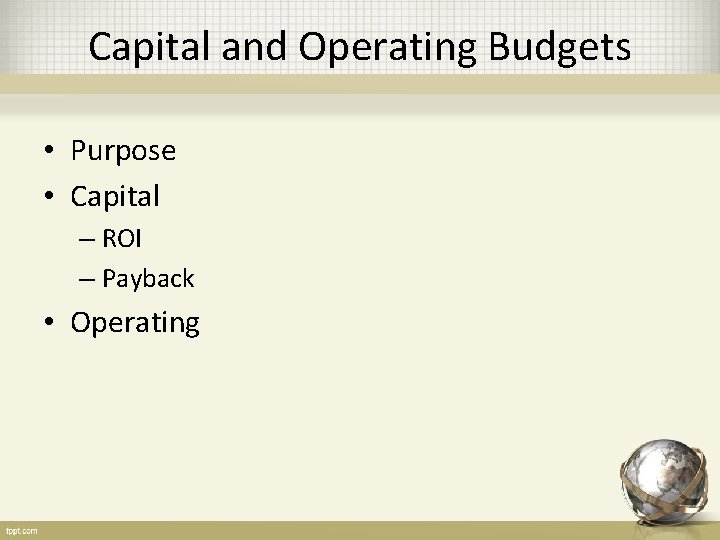 Capital and Operating Budgets • Purpose • Capital – ROI – Payback • Operating