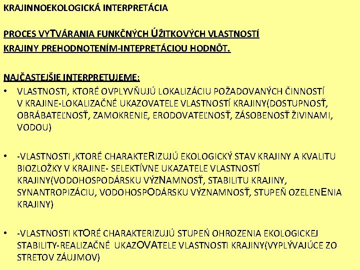 KRAJINNOEKOLOGICKÁ INTERPRETÁCIA PROCES VYTVÁRANIA FUNKČNÝCH ÚŽITKOVÝCH VLASTNOSTÍ KRAJINY PREHODNOTENÍM-INTEPRETÁCIOU HODNÔT. NAJČASTEJŠIE INTERPRETUJEME: • VLASTNOSTI,