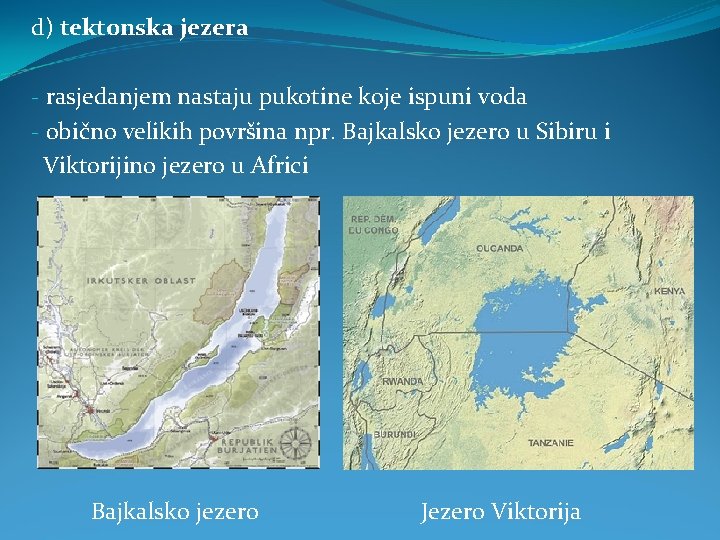 d) tektonska jezera - rasjedanjem nastaju pukotine koje ispuni voda - obično velikih površina