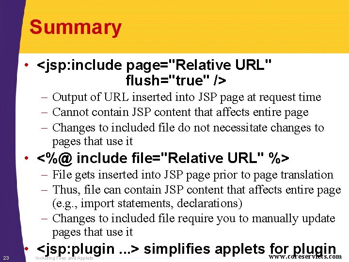 Summary • <jsp: include page="Relative URL" flush="true" /> – Output of URL inserted into
