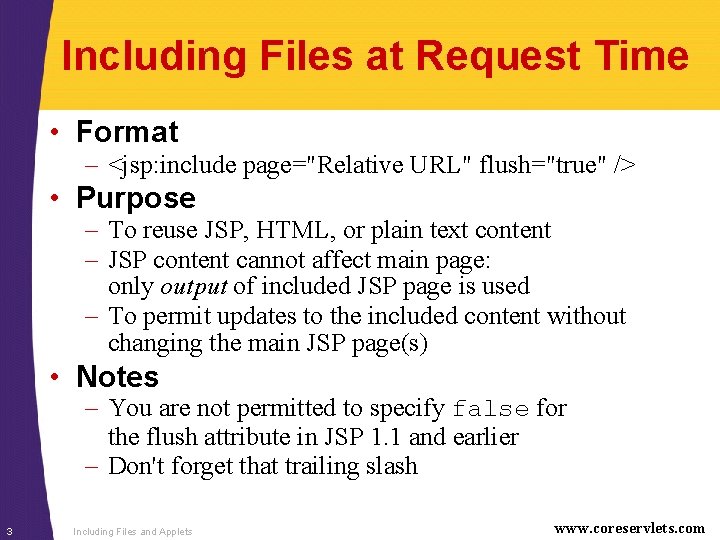 Including Files at Request Time • Format – <jsp: include page="Relative URL" flush="true" />