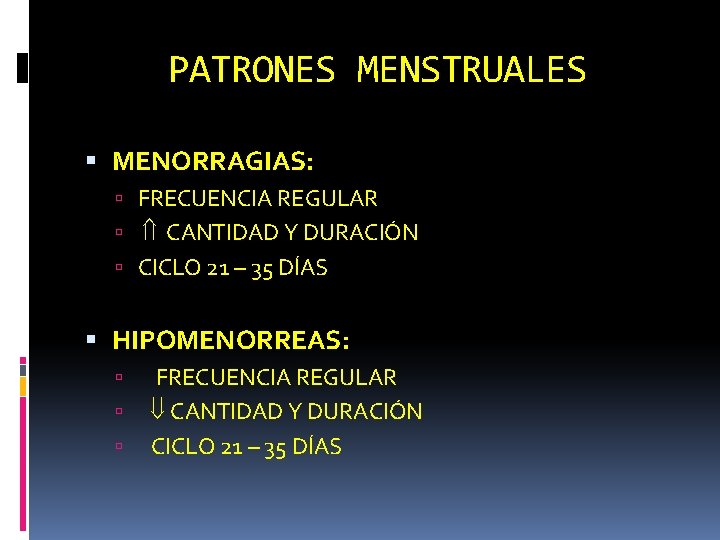 PATRONES MENSTRUALES MENORRAGIAS: FRECUENCIA REGULAR CANTIDAD Y DURACIÓN CICLO 21 – 35 DÍAS HIPOMENORREAS: