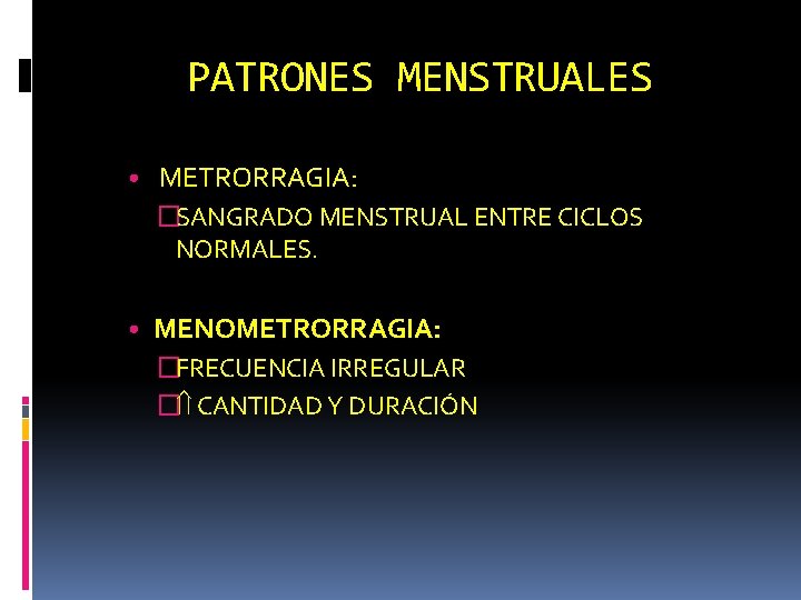 PATRONES MENSTRUALES • METRORRAGIA: �SANGRADO MENSTRUAL ENTRE CICLOS NORMALES. • MENOMETRORRAGIA: �FRECUENCIA IRREGULAR �
