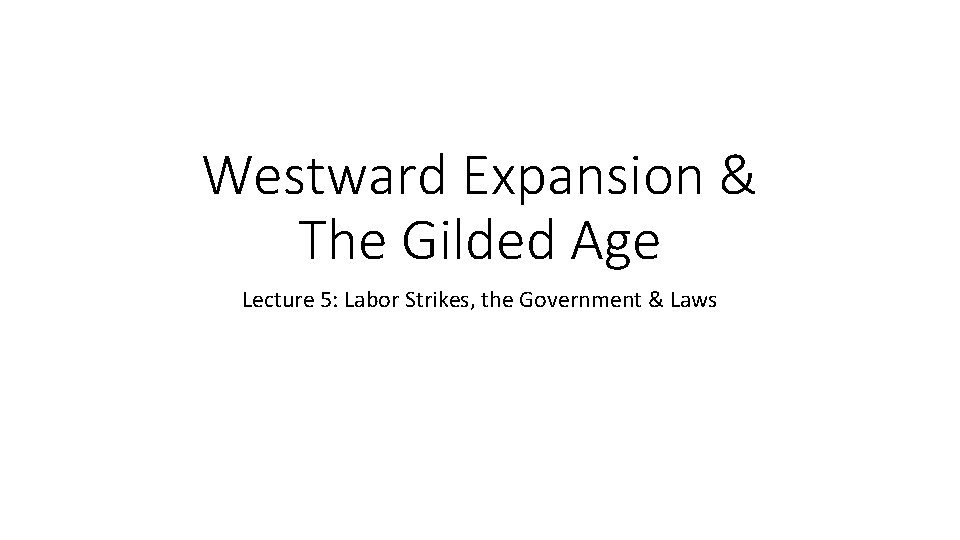 Westward Expansion & The Gilded Age Lecture 5: Labor Strikes, the Government & Laws