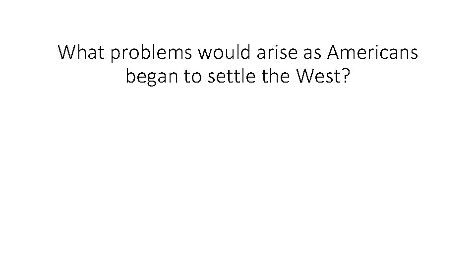 What problems would arise as Americans began to settle the West? 