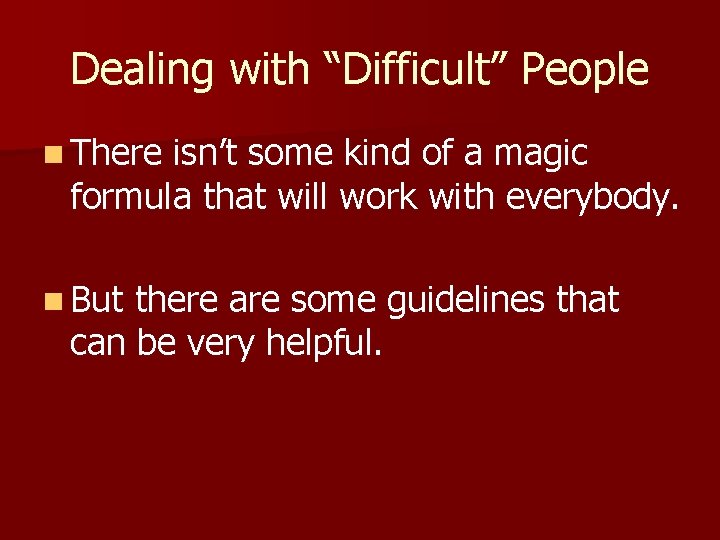 Dealing with “Difficult” People n There isn’t some kind of a magic formula that