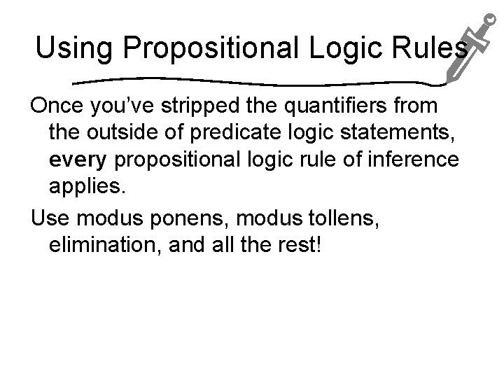 Using Propositional Logic Rules Once you’ve stripped the quantifiers from the outside of predicate