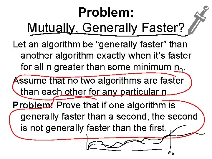 Problem: Mutually, Generally Faster? Let an algorithm be “generally faster” than another algorithm exactly