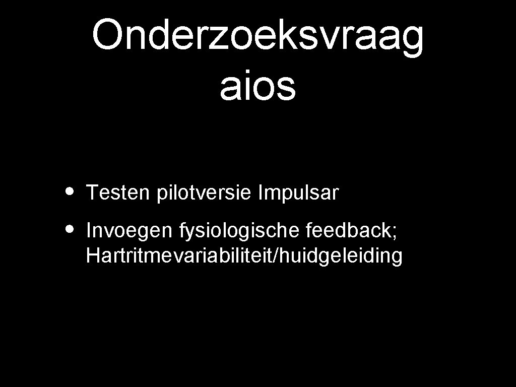 Onderzoeksvraag aios • Testen pilotversie Impulsar • Invoegen fysiologische feedback; Hartritmevariabiliteit/huidgeleiding 