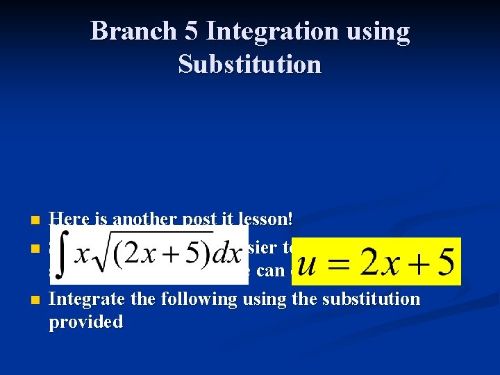 Branch 5 Integration using Substitution n Here is another post it lesson! Sometimes it