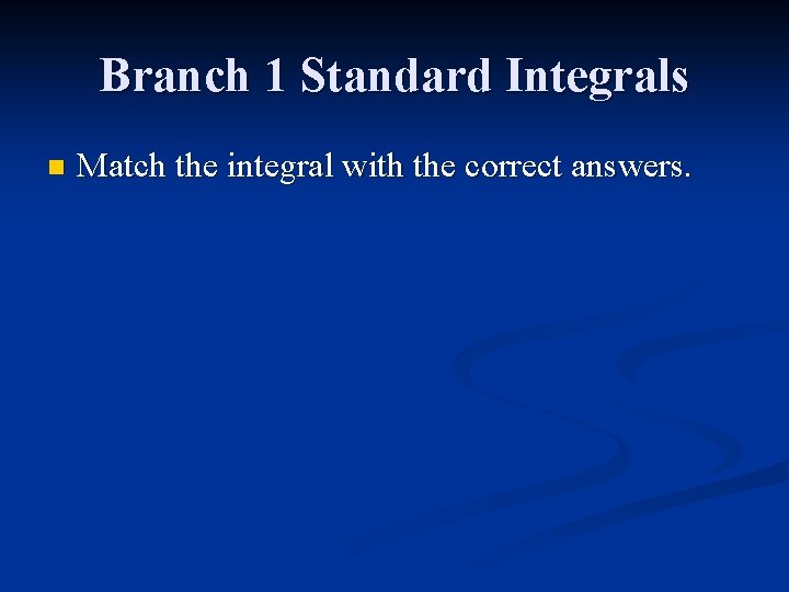 Branch 1 Standard Integrals n Match the integral with the correct answers. 