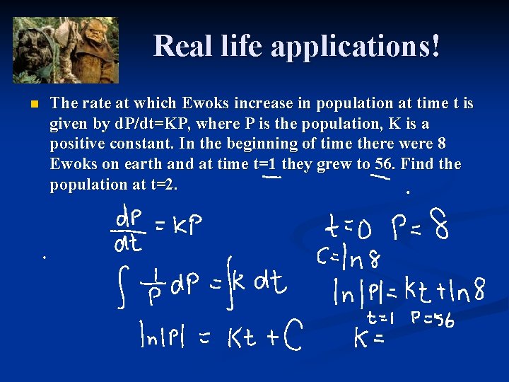 Real life applications! n The rate at which Ewoks increase in population at time