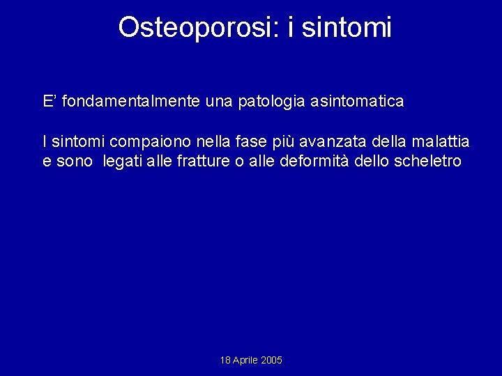 Osteoporosi: i sintomi E’ fondamentalmente una patologia asintomatica I sintomi compaiono nella fase più