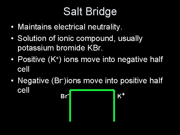 Salt Bridge • Maintains electrical neutrality. • Solution of ionic compound, usually potassium bromide