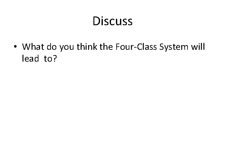 Discuss • What do you think the Four-Class System will lead to? 