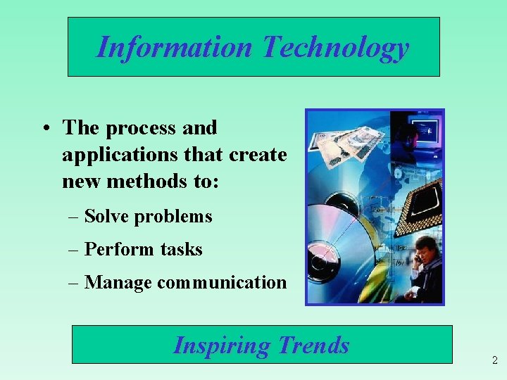 Information Technology • The process and applications that create new methods to: – Solve
