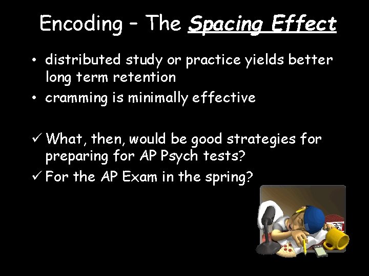 Encoding – The Spacing Effect • distributed study or practice yields better long term
