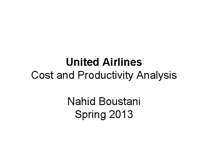 United Airlines Cost and Productivity Analysis Nahid Boustani Spring 2013 