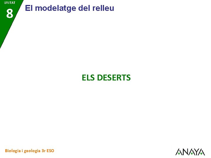 UNITAT 8 El modelatge del relleu ELS DESERTS Biologia i geologia 3 r ESO