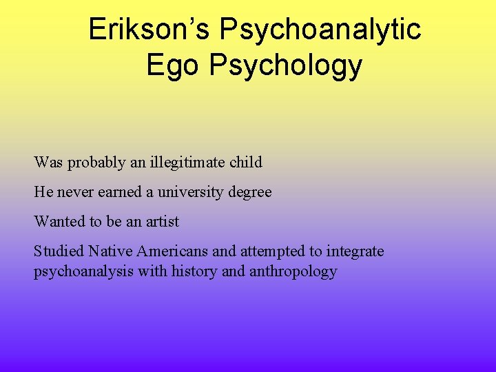 Erikson’s Psychoanalytic Ego Psychology Was probably an illegitimate child He never earned a university