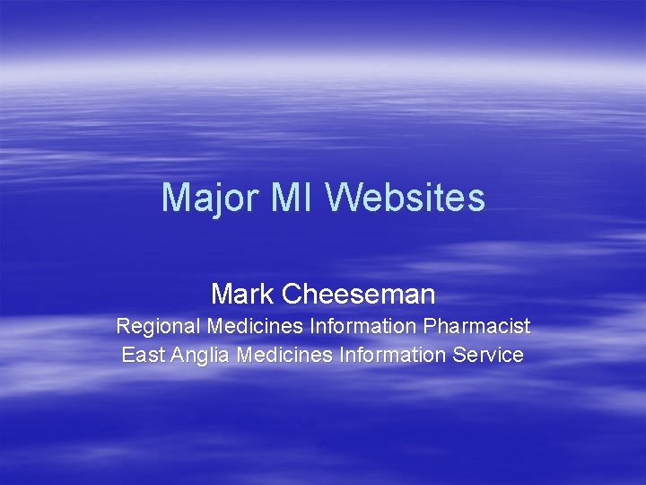 Major MI Websites Mark Cheeseman Regional Medicines Information Pharmacist East Anglia Medicines Information Service