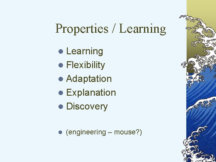 Properties / Learning l Flexibility l Adaptation l Explanation l Discovery l (engineering –
