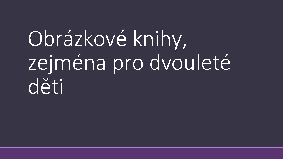 Obrázkové knihy, zejména pro dvouleté děti 