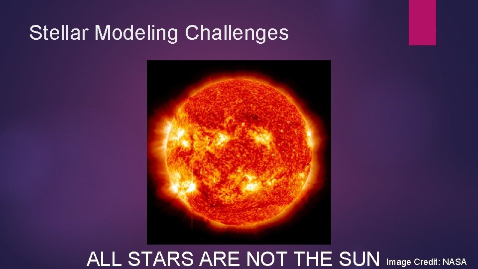 Stellar Modeling Challenges ALL STARS ARE NOT THE SUN Image Credit: NASA Stellar Modeling Challenges ALL STARS ARE NOT THE SUN Image Credit: NASA