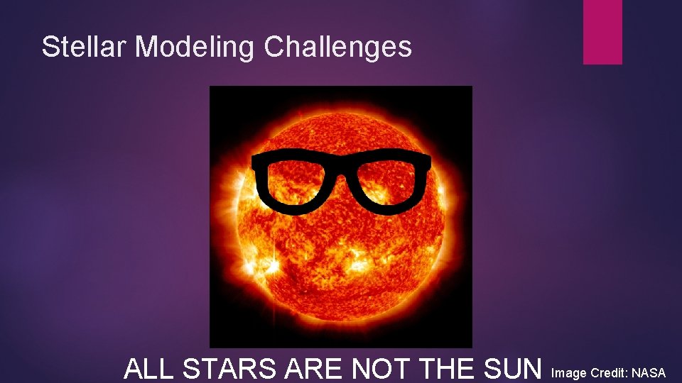 Stellar Modeling Challenges ALL STARS ARE NOT THE SUN Image Credit: NASA Stellar Modeling Challenges ALL STARS ARE NOT THE SUN Image Credit: NASA