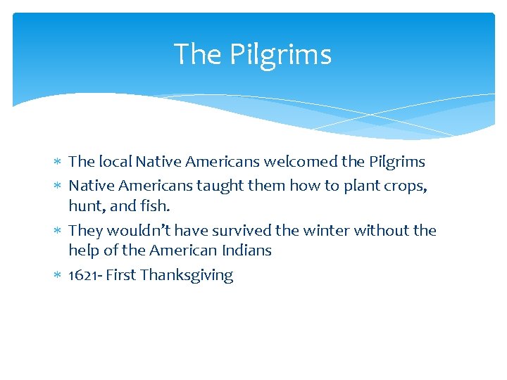 The Pilgrims The local Native Americans welcomed the Pilgrims Native Americans taught them how