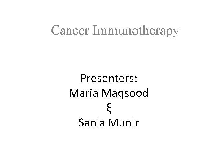 Cancer Immunotherapy Presenters: Maria Maqsood ξ Sania Munir 