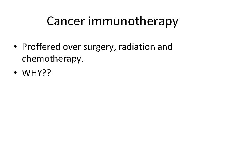 Cancer immunotherapy • Proffered over surgery, radiation and chemotherapy. • WHY? ? 